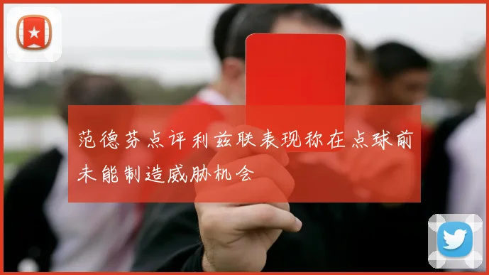 范德芬点评利兹联表现称在点球前未能制造威胁机会