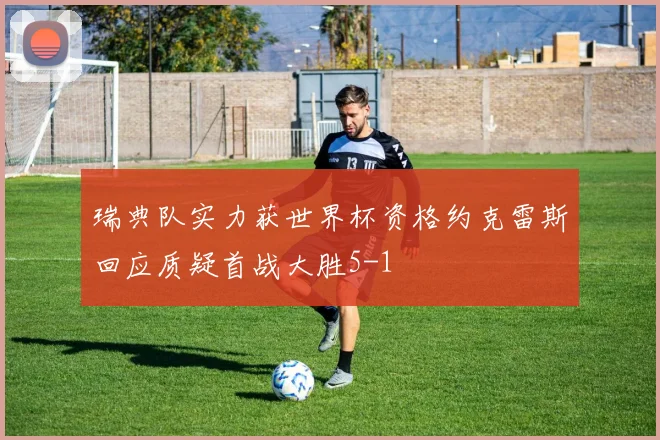 瑞典队实力获世界杯资格约克雷斯回应质疑首战大胜5-1