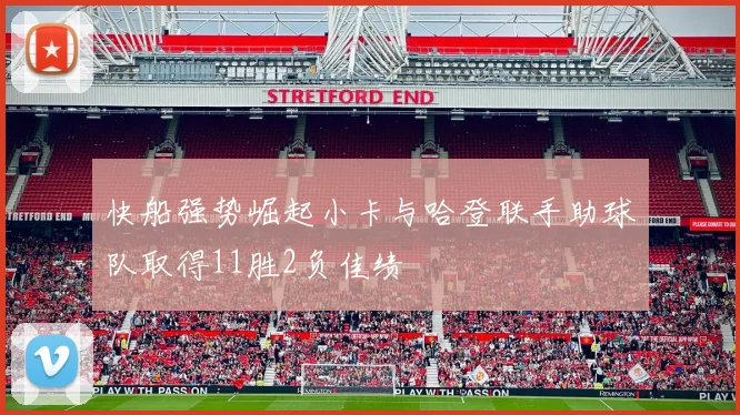 快船强势崛起小卡与哈登联手助球队取得11胜2负佳绩