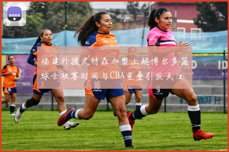 福建外援皮特森加盟土超博尔多篮球会联赛时间与CBA重叠引发关注
