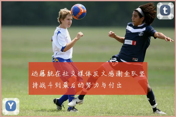 远藤航在社交媒体发文感谢全队坚持战斗到最后的努力与付出