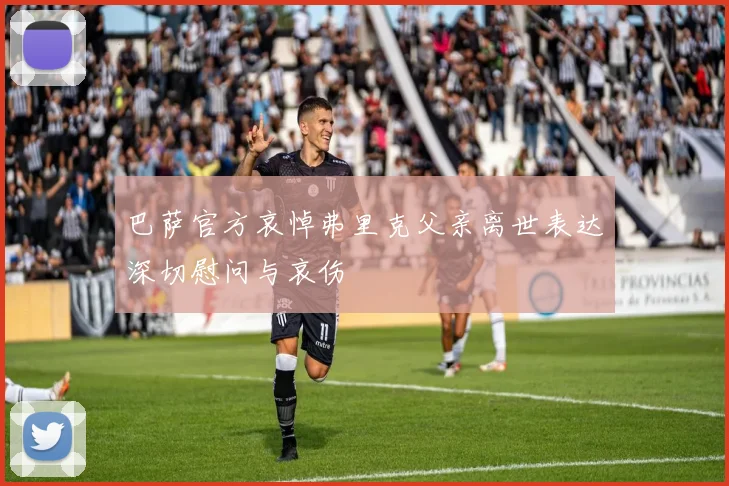 巴萨官方哀悼弗里克父亲离世表达深切慰问与哀伤