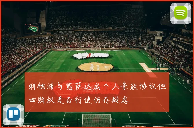 利物浦与宽萨达成个人条款协议但回购权是否行使仍存疑虑
