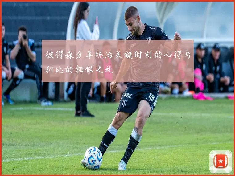 彼得森分享统治关键时刻的心得与科比的相似之处