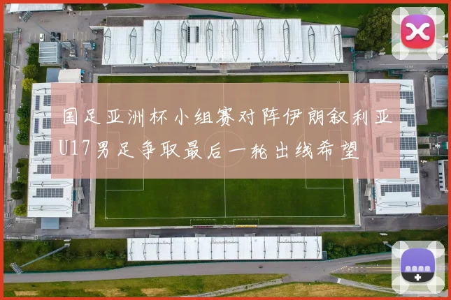 国足亚洲杯小组赛对阵伊朗叙利亚U17男足争取最后一轮出线希望