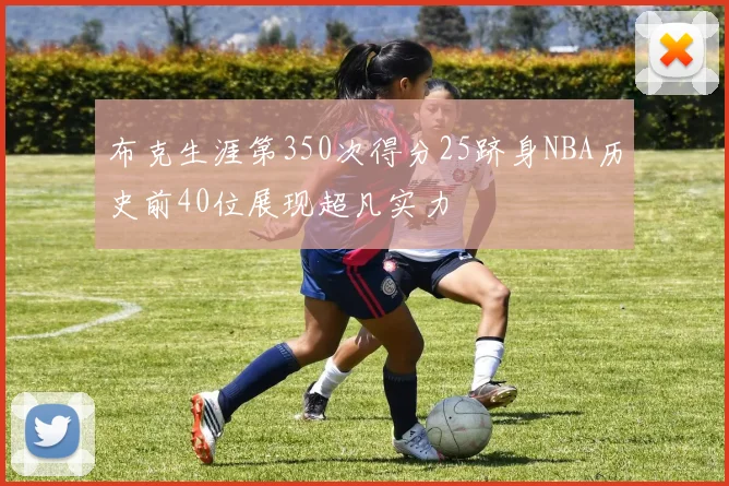 布克生涯第350次得分25跻身NBA历史前40位展现超凡实力