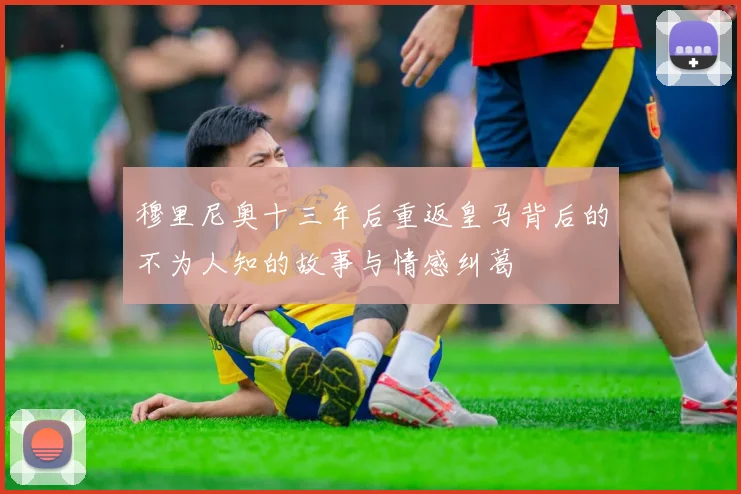 穆里尼奥十三年后重返皇马背后的不为人知的故事与情感纠葛