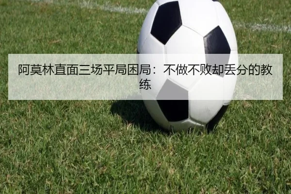 阿莫林直面三场平局困局:不做不败却丢分的教练